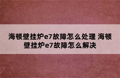 海顿壁挂炉e7故障怎么处理 海顿壁挂炉e7故障怎么解决